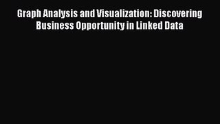 Graph Analysis and Visualization: Discovering Business Opportunity in Linked Data [PDF Download]