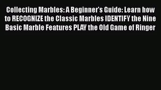 Collecting Marbles: A Beginner's Guide: Learn how to RECOGNIZE the Classic Marbles IDENTIFY