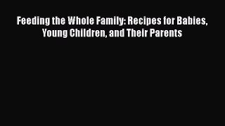 Feeding the Whole Family: Recipes for Babies Young Children and Their Parents [PDF Download]