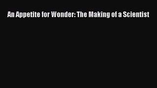 [PDF Download] An Appetite for Wonder: The Making of a Scientist [PDF] Full Ebook