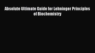 [PDF Download] Absolute Ultimate Guide for Lehninger Principles of Biochemistry [Read] Online