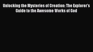 [PDF Download] Unlocking the Mysteries of Creation: The Explorer's Guide to the Awesome Works