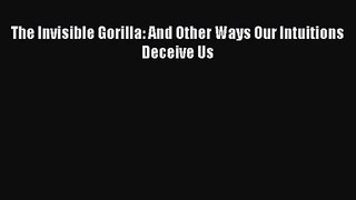 [PDF Download] The Invisible Gorilla: And Other Ways Our Intuitions Deceive Us [PDF] Full Ebook