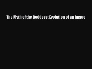 [PDF Download] The Myth of the Goddess: Evolution of an Image [Read] Full Ebook