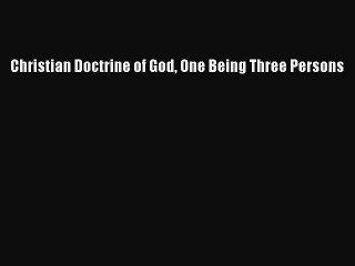 [PDF Download] Christian Doctrine of God One Being Three Persons [Read] Online