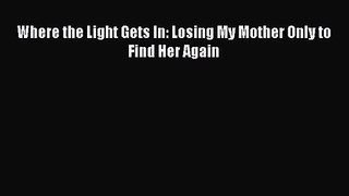 [PDF Download] Where the Light Gets In: Losing My Mother Only to Find Her Again [Read] Full