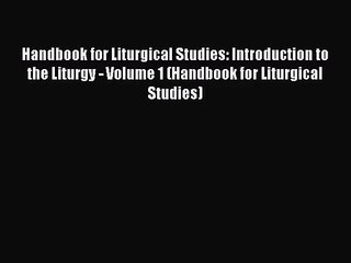 [PDF Download] Handbook for Liturgical Studies: Introduction to the Liturgy - Volume 1 (Handbook