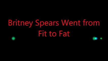 Britney Spears Went from  Fit to Fat