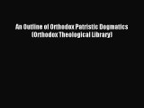 [PDF Download] An Outline of Orthodox Patristic Dogmatics (Orthodox Theological Library) [Read]