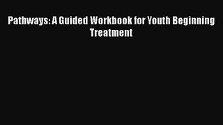 Pathways: A Guided Workbook for Youth Beginning Treatment [PDF Download] Pathways: A Guided