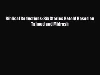 [PDF Download] Biblical Seductions: Six Stories Retold Based on Talmud and Midrash [PDF] Full