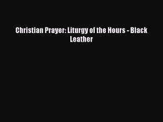 [PDF Download] Christian Prayer: Liturgy of the Hours - Black Leather [Download] Full Ebook