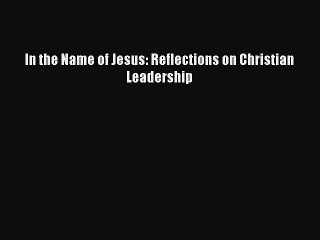 [PDF Download] In the Name of Jesus: Reflections on Christian Leadership [Download] Full Ebook