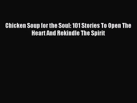 [PDF Download] Chicken Soup for the Soul: 101 Stories To Open The Heart And Rekindle The Spirit