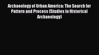Read Archaeology of Urban America: The Search for Pattern and Process (Studies in Historical