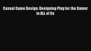 Casual Game Design: Designing Play for the Gamer in ALL of Us [PDF Download] Casual Game Design: