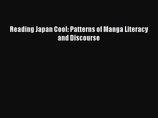 Reading Japan Cool: Patterns of Manga Literacy and Discourse [PDF Download] Reading Japan Cool: