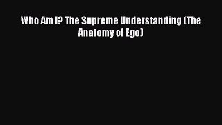 [PDF Download] Who Am I? The Supreme Understanding (The Anatomy of Ego) [Download] Full Ebook