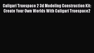 Caligari Truespace 2 3d Modeling Construction Kit: Create Your Own Worlds With Caligari Truespace2