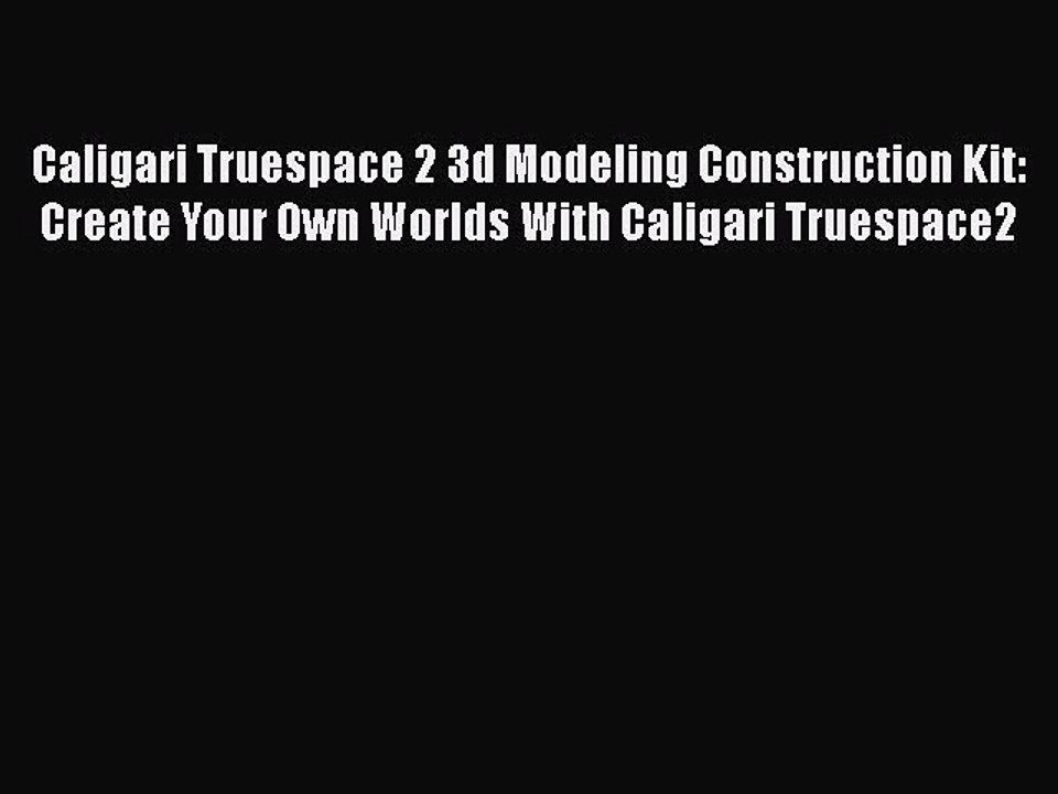 Caligari Truespace 2 3d Modeling Construction Kit: Create Your Own Worlds With Caligari Truespace2