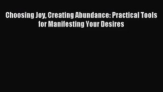 [PDF Download] Choosing Joy Creating Abundance: Practical Tools for Manifesting Your Desires