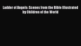 [PDF Download] Ladder of Angels: Scenes from the Bible Illustrated by Children of the World