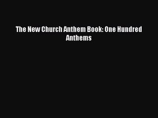 [PDF Download] The New Church Anthem Book: One Hundred Anthems [Download] Online
