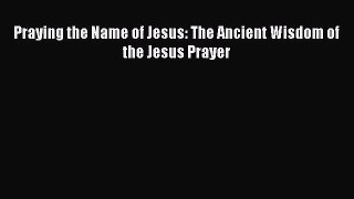 [PDF Download] Praying the Name of Jesus: The Ancient Wisdom of the Jesus Prayer [Download]