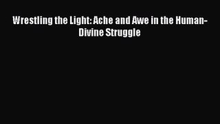 [PDF Download] Wrestling the Light: Ache and Awe in the Human-Divine Struggle [Read] Full Ebook