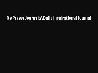 [PDF Download] My Prayer Journal: A Daily Inspirational Journal [Download] Online