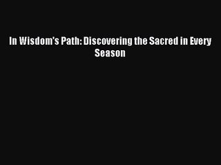 [PDF Download] In Wisdom's Path: Discovering the Sacred in Every Season [Read] Full Ebook