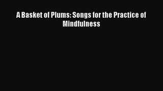 [PDF Download] A Basket of Plums: Songs for the Practice of Mindfulness [Download] Full Ebook