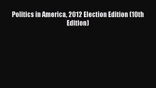 Download Politics in America 2012 Election Edition (10th Edition) Ebook Online