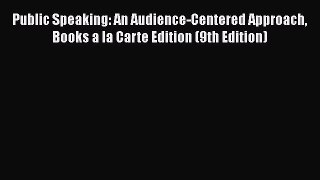 Read Public Speaking: An Audience-Centered Approach  Books a la Carte Edition (9th Edition)