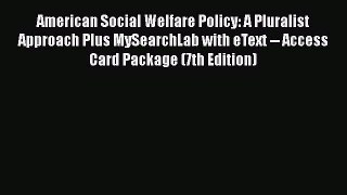 Read American Social Welfare Policy: A Pluralist Approach Plus MySearchLab with eText -- Access