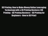 3D Printing: How to Make Money Online Leveraging Technology with a 3D Printing Business (3D