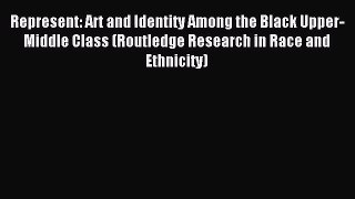 [PDF Download] Represent: Art and Identity Among the Black Upper-Middle Class (Routledge Research