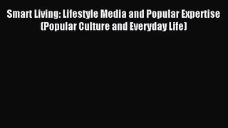 [PDF Download] Smart Living: Lifestyle Media and Popular Expertise (Popular Culture and Everyday