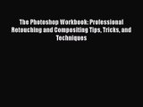 The Photoshop Workbook: Professional Retouching and Compositing Tips Tricks and Techniques