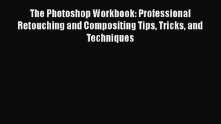 The Photoshop Workbook: Professional Retouching and Compositing Tips Tricks and Techniques