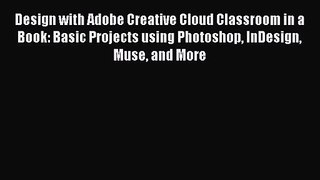 Design with Adobe Creative Cloud Classroom in a Book: Basic Projects using Photoshop InDesign