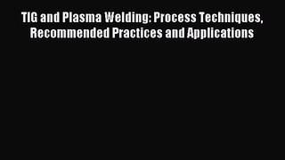 [PDF Download] TIG and Plasma Welding: Process Techniques Recommended Practices and Applications