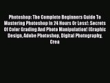 Photoshop: The Complete Beginners Guide To Mastering Photoshop In 24 Hours Or Less!: Secrets