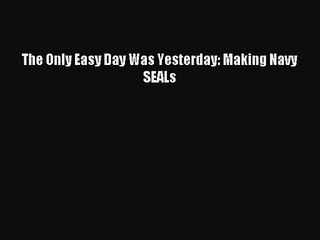 [PDF Download] The Only Easy Day Was Yesterday: Making Navy SEALs [PDF] Online