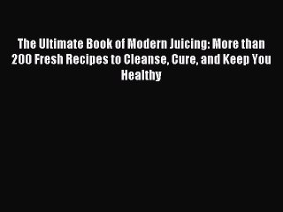 [PDF Download] The Ultimate Book of Modern Juicing: More than 200 Fresh Recipes to Cleanse