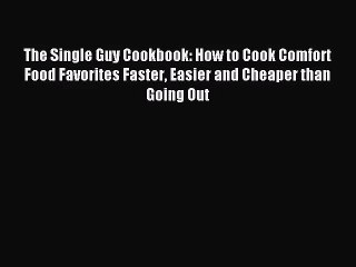 [PDF Download] The Single Guy Cookbook: How to Cook Comfort Food Favorites Faster Easier and