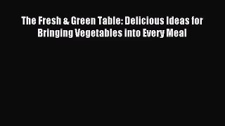 [PDF Download] The Fresh & Green Table: Delicious Ideas for Bringing Vegetables into Every