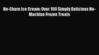 [PDF Download] No-Churn Ice Cream: Over 100 Simply Delicious No-Machine Frozen Treats [Read]
