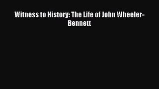 [PDF Download] Witness to History: The Life of John Wheeler-Bennett [Read] Online