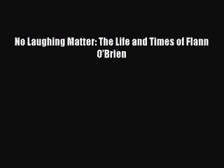 [PDF Download] No Laughing Matter: The Life and Times of Flann O'Brien [Read] Online